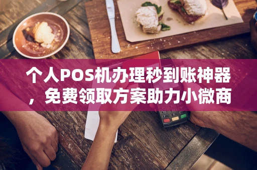 五指山个人POS机办理秒到账神器，免费领取方案助力小微商户稳定收款
