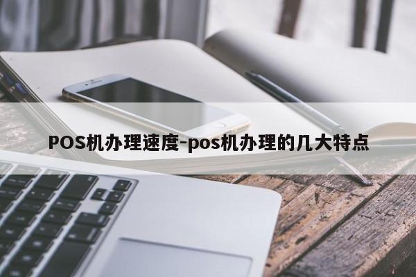 五指山POS机办理速度-pos机办理的几大特点